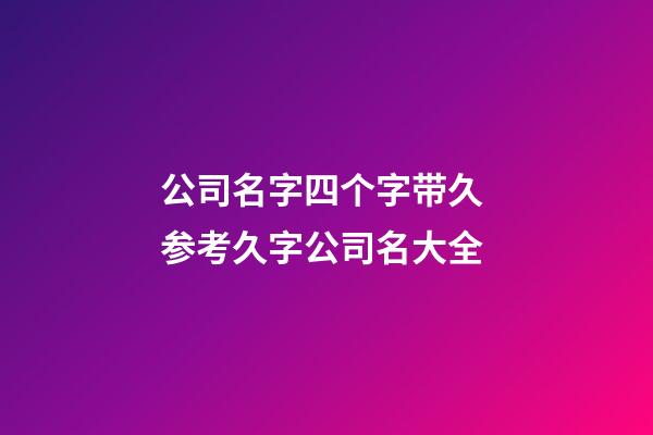 公司名字四个字带久 参考久字公司名大全-第1张-公司起名-玄机派